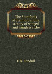 The Stanifords of Staniford's folly: a story of winged and wingless riche