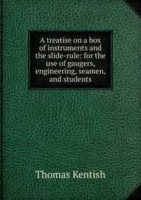 A treatise on a box of instruments and the slide-rule: for the use of gaugers, engineering, seamen, and students