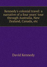 Kennedy's colonial travel: a narrative of a four years' tour through Australia, New Zealand, Canada, etc.