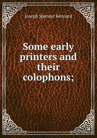 Some early printers and their colophons;