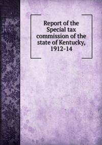 Report of the Special tax commission of the state of Kentucky, 1912-14