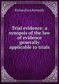 Trial evidence: a synopsis of the law of evidence generally applicable to trials