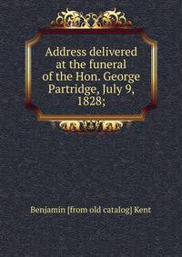 Address delivered at the funeral of the Hon. George Partridge, July 9, 1828;