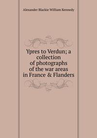Ypres to Verdun; a collection of photographs of the war areas in France &amp; Flanders