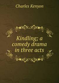 Kindling; a comedy drama in three acts