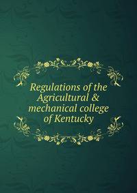 Regulations of the Agricultural &amp; mechanical college of Kentucky