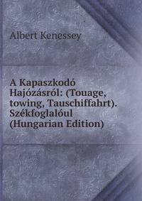 A Kapaszkodo Hajozasrol: (Touage,towing, Tauschiffahrt). Szekfoglaloul (Hungarian Edition)