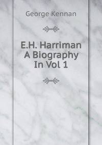 E.H. Harriman A Biography In Vol 1