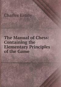 The Manual of Chess: Containing the Elementary Principles of the Game