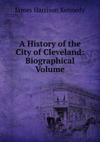 A History of the City of Cleveland: Biographical Volume