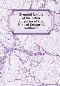 Biennial Report of the Labor Inspector of the State of Kentucky, Volume 3