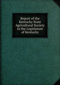 Report of the Kentucky State Agricultural Society to the Legislature of Kentucky