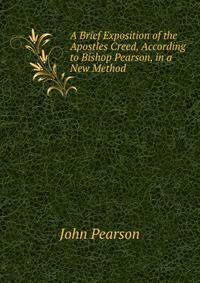 A Brief Exposition of the Apostles Creed, According to Bishop Pearson, in a New Method