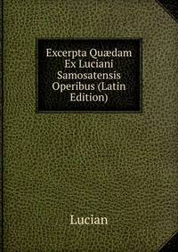 Excerpta Qu?dam Ex Luciani Samosatensis Operibus (Latin Edition)