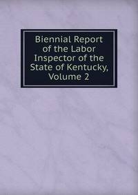 Biennial Report of the Labor Inspector of the State of Kentucky, Volume 2