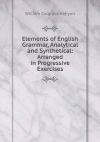 Elements of English Grammar, Analytical and Synthetical: Arranged in Progressive Exercises