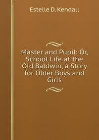 Master and Pupil: Or, School Life at the Old Baldwin, a Story for Older Boys and Girls