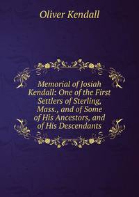 Memorial of Josiah Kendall: One of the First Settlers of Sterling, Mass., and of Some of His Ancestors, and of His Descendants