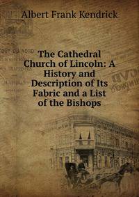 The Cathedral Church of Lincoln: A History and Description of Its Fabric and a List of the Bishops