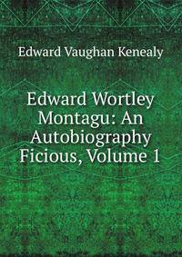 Edward Wortley Montagu: An Autobiography Ficious, Volume 1