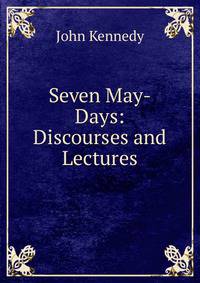 Seven May-Days: Discourses and Lectures