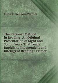 The Rational Method in Reading: An Original Presentation of Sight and Sound Work That Leads Rapidly to Independent and Intelligent Reading : Primer .