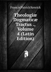 Theologi? Dogmatic? Tractus ., Volume 4 (Latin Edition)