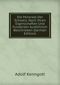 Die Minerale Der Schweiz, Nach Ihren Eigenschaften Und Fundorten Ausf?hrlich Beschrieben (German Edition)