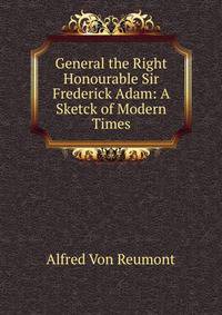 General the Right Honourable Sir Frederick Adam: A Sketck of Modern Times
