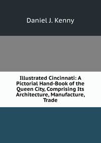 Illustrated Cincinnati: A Pictorial Hand-Book of the Queen City, Comprising Its Architecture, Manufacture, Trade