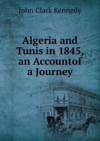 Algeria and Tunis in 1845, an Accountof a Journey