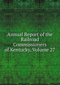Annual Report of the Railroad Commissioners of Kentucky, Volume 27
