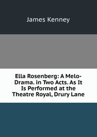 Ella Rosenberg: A Melo-Drama. in Two Acts. As It Is Performed at the Theatre Royal, Drury Lane