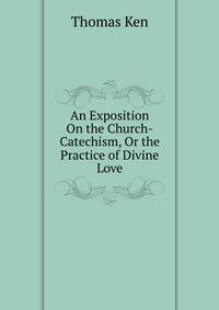 An Exposition On the Church-Catechism, Or the Practice of Divine Love