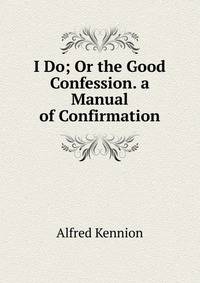 I Do; Or the Good Confession. a Manual of Confirmation