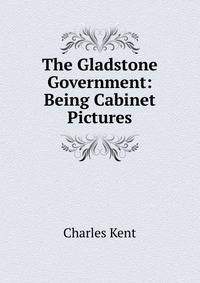 The Gladstone Government: Being Cabinet Pictures