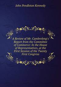 A Review of Mr. Cambreleng's Report from the Committee of Commerce: In the House of Representatives, at the First Session of the Twenty First Congress