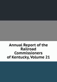 Annual Report of the Railroad Commissioners of Kentucky, Volume 21