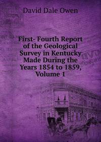 First- Fourth Report of the Geological Survey in Kentucky Made During the Years 1854 to 1859, Volume 1