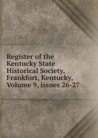 Register of the Kentucky State Historical Society, Frankfort, Kentucky, Volume 9, issues 26-27