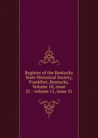 Register of the Kentucky State Historical Society, Frankfort, Kentucky, Volume 10, issue 31 - volume 11, issue 31