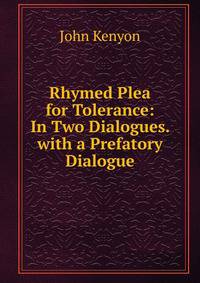 Rhymed Plea for Tolerance: In Two Dialogues. with a Prefatory Dialogue