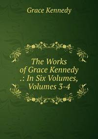 The Works of Grace Kennedy .: In Six Volumes, Volumes 3-4