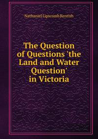 The Question of Questions 'the Land and Water Question' in Victoria