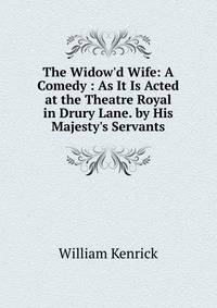 The Widow'd Wife: A Comedy : As It Is Acted at the Theatre Royal in Drury Lane. by His Majesty's Servants