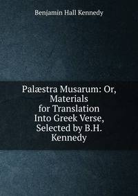 Pal?stra Musarum: Or, Materials for Translation Into Greek Verse, Selected by B.H. Kennedy