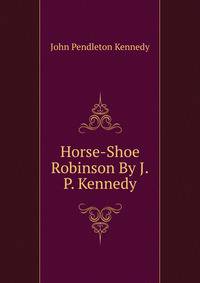 Horse-Shoe Robinson By J.P. Kennedy.