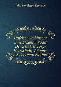 Hufeisen-Robinson: Eine Erzahlung Aus Der Zeit Der Tory-Herrschaft, Volumes 1-3 (German Edition)