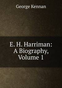 E. H. Harriman: A Biography, Volume 1