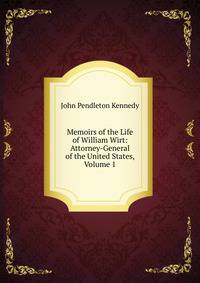 Memoirs of the Life of William Wirt: Attorney-General of the United States, Volume 1